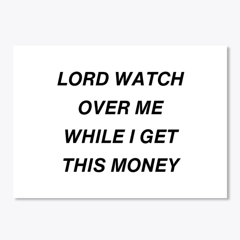 LORD WATCH OVER ME WHILE I GET MONEY