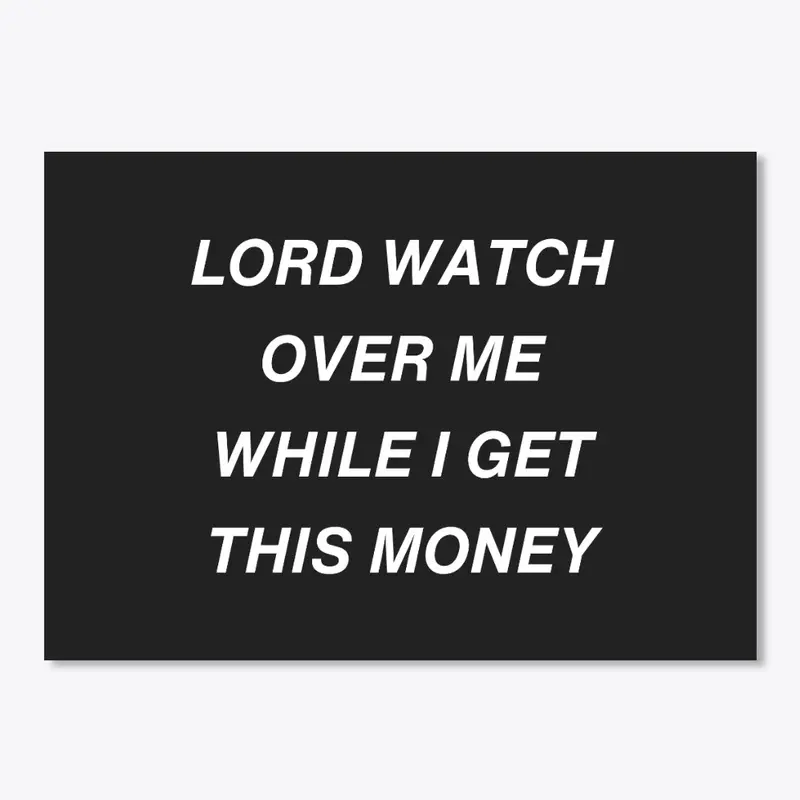 LORD WATCH OVER ME WHILE I GET MONEY