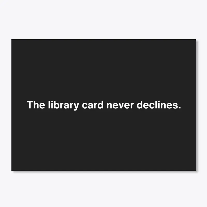 The library card never declines. 